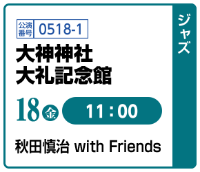 [ジャズ]18(金)11:00 / 公演番号0518-1 大神神社 大礼記念館 / 秋田慎治 with Friends