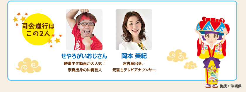 司会進行はこの２人。せやろがいおじさん：時事ネタ動画が大人気！奈良県出身の沖縄芸人、岡本 美紀：宮古島出身。元宮古テレビアナウンサー