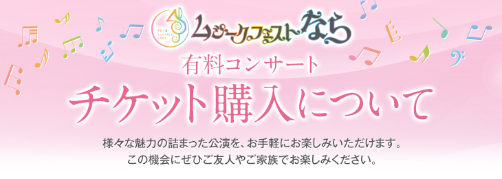 ムジークフェストなら2014 有料公演全11公演 チケット購入について 様々な魅力の詰まった公演を、お手軽にお楽しみいただけます。この機会にぜひご友人やご家族でお楽しみください。