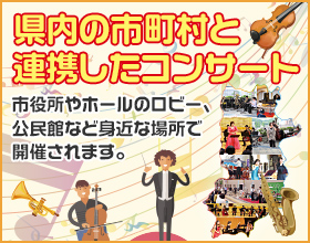 県内の市町村と連携したコンサート 市役所やホールとロビー、公民館など身近な場所で開催されます。