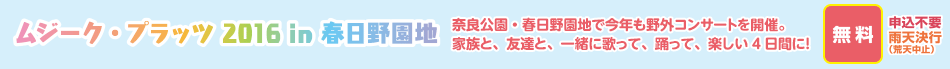 ムジーク・プラッツ2016 in 春日野園地 奈良公園・春日野園地で今年も野外コンサートを開催。家族と、友達と、一緒に歌って、踊って、楽しい4日間に！無料、申込不要、雨天決行（荒天中止）