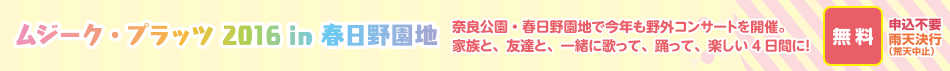 ムジーク・プラッツ 2016 in 春日野園地 奈良公園・春日野園地で今年も野外コンサートを開催。家族と、友達、一緒に歌って、踊って、楽しい4日間に！無料、申込不要、雨天決行（荒天中止）