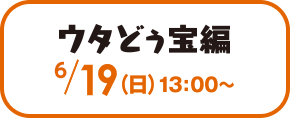 ウタどぅ宝編 19（日）13：00～