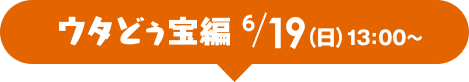 ウタどぅ宝編 19（日）13：00〜