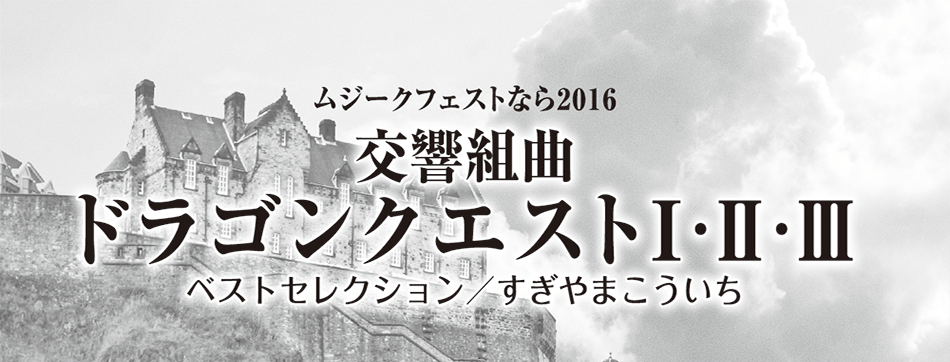 ムジークフェストなら2016 交響組曲 ドラゴンクエストⅠ・Ⅱ・Ⅲ ベストセレクション / すぎやまこういち