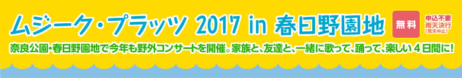 ムジーク・プラッツ 2017 in 春日野園地 奈良公園・春日野園地で今年も野外コンサートを開催。家族と、友達、一緒に歌って、踊って、楽しい4日間に！無料、申込不要、雨天決行（荒天中止）