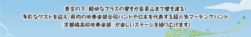 青空の下、軽快なブラスの響きが若草山まで響き渡る！多彩なゲストを迎え、県内の吹奏楽部合同バンドや日本を代表する超人気マーチングバンド『京都橘高校吹奏楽部』が楽しいステージを繰り広げます！