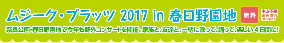 ムジーク・プラッツ 2017 in 春日野園地 奈良公園・春日野園地で今年も野外コンサートを開催。家族と、友達、一緒に歌って、踊って、楽しい4日間に！無料、申込不要、雨天決行（荒天中止）