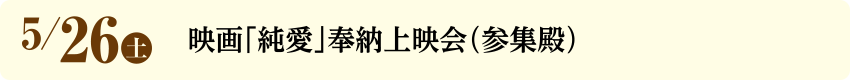 5/26(土)映画「純愛」奉納上映会（参集殿）