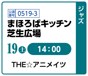 [ジャズ]19(土)14:00 / 公演番号0519-3 まほろばキッチン 芝生広場 / THE☆アニメイツ