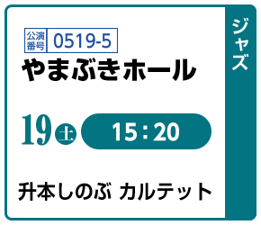 [ジャズ]19(土)15:20 / 公演番号0519-5 やまぶきホール / 升本しのぶ カルテット