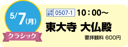 5/7(月)クラシック / 公演番号0507-1 10:00〜 / 東大寺 大仏殿 / 要拝観料 600円