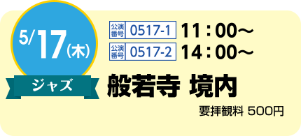 5/17(木)ジャス / 公演番号1517-1 11:00〜、公演番号0517-2 14:0〜 / 般若寺 境内 要拝観料 500円