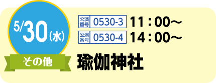 5/30(水)その他 / 公演番号0530-3 11:00〜、公演番号0530-4 14:00〜 / 瑜伽神社