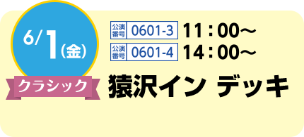 6/1(金)クラシック / 公演番号0601-3 11:00〜、公演番号0601-4 14:00〜 / 猿沢イン デッキ