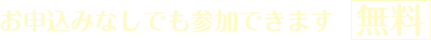 お申し込みなしでも参加できます 無料