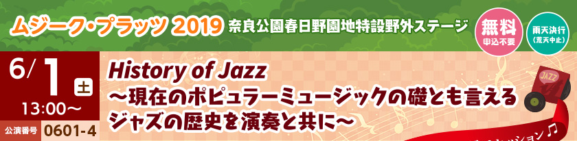 ムジーク・プラッツ2019 奈良公園春日野園地特設野外ステージ[無料 申込不要][雨天決行(荒天中止)]6/1(土)13：00～ 公演番号0601-4 History of jazz〜現在のポピュラーミュージックの礎とも言えるジャズの歴史を演奏と共に〜