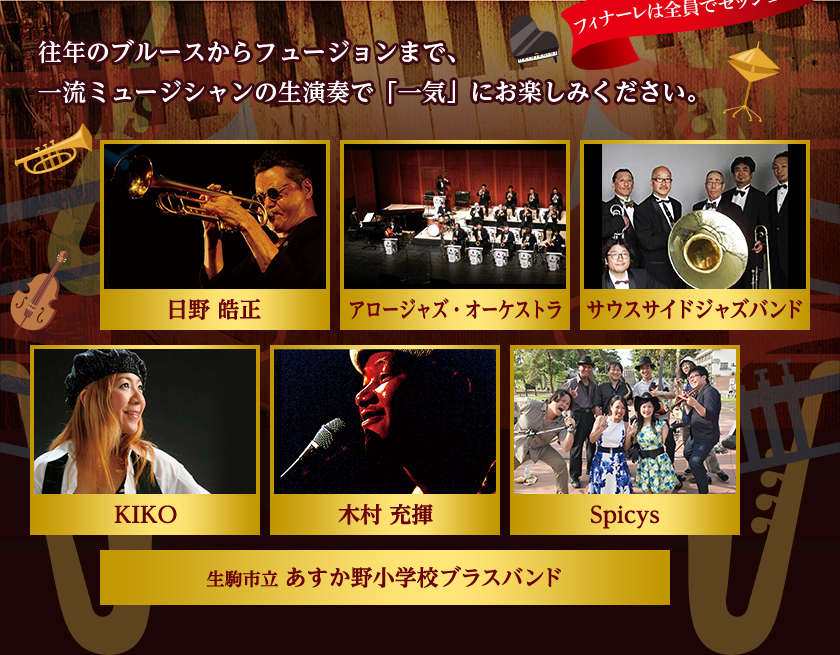 往年のブルースからヒュージョンまで、一流ミュージシャンの生演奏で「一気」にお楽しみください。フィナーレは全員でセッション。日野 皓正、アロージャズ・オーケストラ、サウスサイドジャズバンド、KIKO、木村 充揮、Spicy、生駒市立 あすか野小学校ブラスバンド。