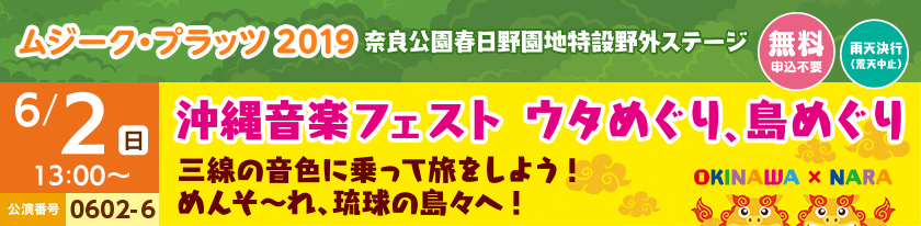 ムジーク・プラッツ2019 奈良公園春日野園地特設野外ステージ[無料 申込不要][雨天決行(荒天中止)]6/2(日)13：00 公演番号0602-6 沖縄音楽フェスト ウタめぐり、島めぐり　三線の音色に乗って旅をしよう！めんそ～れ、琉球の島々へ！