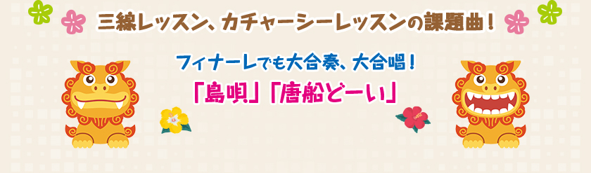 三味線レッスン、カーチャーシーレッスンの課題曲！フィナーレでも大合奏、大合唱！「島唄」「唐船どーい」