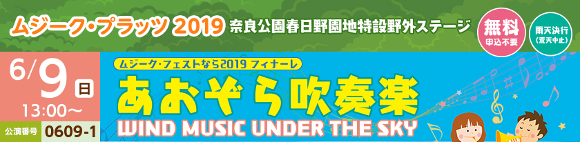 ムジーク・プラッツ2019 奈良公園春日野園地特設野外ステージ[無料 申込不要][雨天決行(荒天中止)]6/9(日)13：00〜 公演番号0609-1 ムジーク・フェストなら2019 フィナーレあおぞら吹奏楽(WIND MUSIC UNDER THE SKY)