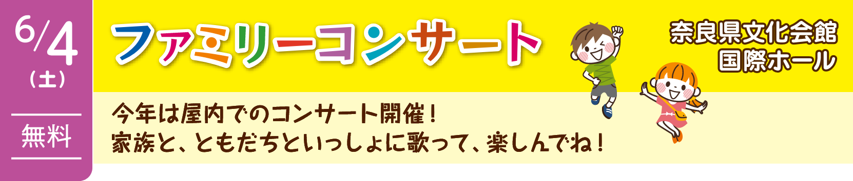 ファミリーコンサート（奈良県文化会館国際ホール） | 6月4日（土）無料 | 今年は屋内でのコンサート開催！家族と、ともだちといっしょに歌って、楽しんでね！