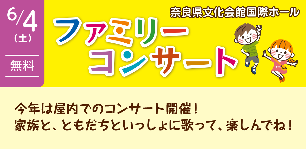 ファミリーコンサート（奈良県文化会館国際ホール） | 6月4日（土）無料 | 今年は屋内でのコンサート開催！家族と、ともだちといっしょに歌って、楽しんでね！